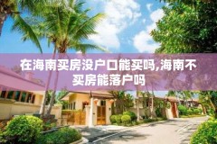 在海南买房没户口能买吗,海南不买房能落户吗
