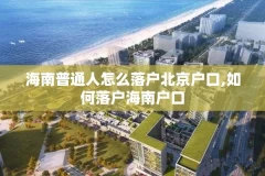海南普通人怎么落户北京户口,如何落户海南户口
