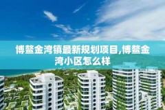 博鳌金湾镇最新规划项目,博鳌金湾小区怎么样