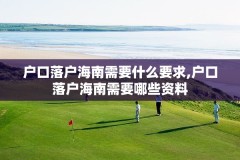 户口落户海南需要什么要求,户口落户海南需要哪些资料