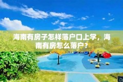 海南有房子怎样落户口上学，海南有房怎么落户？