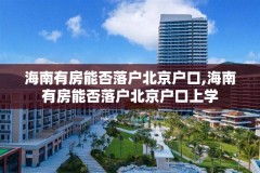 海南有房能否落户北京户口,海南有房能否落户北京户口上学