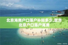 北京海南户口落户补贴多少,放弃北京户口落户海南