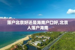 落户北京好还是海南户口好,北京人落户海南