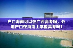 户口海南可以在广西高考吗,外地户口在海南上学能高考吗?