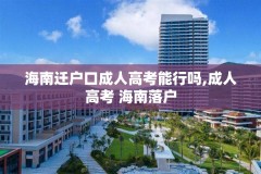 海南迁户口成人高考能行吗,成人高考 海南落户