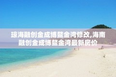 琼海融创金成博鳌金湾修改,海南融创金成博鳌金湾最新房价