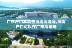 广东户口本能在海南高考吗,海南户口可以在广东高考吗