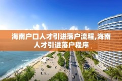 海南户口人才引进落户流程,海南人才引进落户程序