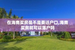 在海南买房是不是要迁户口,海南买房就可以落户吗