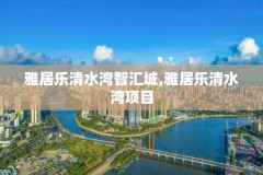 雅居乐清水湾智汇城,雅居乐清水湾项目