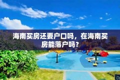 海南买房还要户口吗,在海南买房能落户吗?