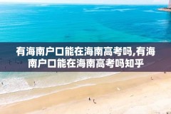 有海南户口能在海南高考吗,有海南户口能在海南高考吗知乎