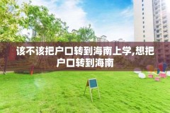 该不该把户口转到海南上学,想把户口转到海南