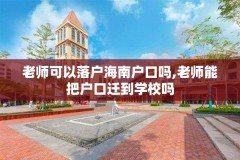 老师可以落户海南户口吗,老师能把户口迁到学校吗