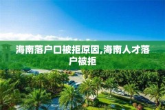 海南落户口被拒原因,海南人才落户被拒