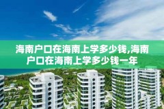 海南户口在海南上学多少钱,海南户口在海南上学多少钱一年