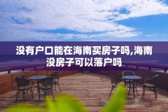 没有户口能在海南买房子吗,海南没房子可以落户吗