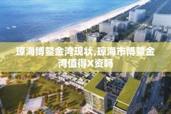 琼海博鳌金湾现状,琼海市博鳌金湾值得X资吗