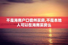 不是海南户口儋州买房,不是本地人可以在海南买房么