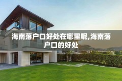 海南落户口好处在哪里呢,海南落户口的好处