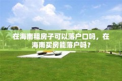 在海南租房子可以落户口吗，在海南买房能落户吗？