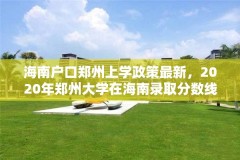 海南户口郑州上学政策最新，2020年郑州大学在海南录取分数线？