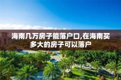 海南几万房子能落户口,在海南买多大的房子可以落户