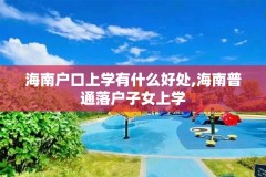 海南户口上学有什么好处,海南普通落户子女上学