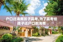 户口迁海南孩子高考,为了高考给孩子迁户口到海南