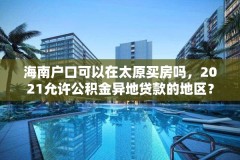 海南户口可以在太原买房吗,2021允许公积金异地贷款的地区?