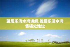 雅居乐清水湾讲解,雅居乐清水湾售楼处地址
