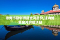 琼海市融创博鳌金湾房价,琼海博鳌金湾房建项目