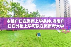 本地户口在海南上学条件,海南户口在外地上学可以在海南考大学吗