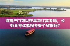 海南户口可以在黑龙江高考吗,公务员考试能报考多个省份吗?