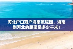 河北户口落户海南流程图,海南到河北的距离是多少千米?