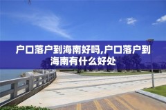 户口落户到海南好吗,户口落户到海南有什么好处