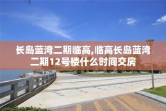 长岛蓝湾二期临高,临高长岛蓝湾二期12号楼什么时间交房