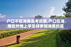 户口不在海南高考政策,户口在海南在外地上学怎样参加海南的高考