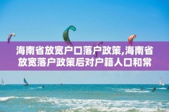 海南省放宽户口落户政策,海南省放宽落户政策后对户籍人口和常住人口的影响