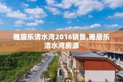 雅居乐清水湾2016销售,雅居乐清水湾房源