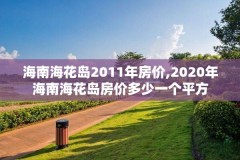海南海花岛2011年房价,2020年海南海花岛房价多少一个平方