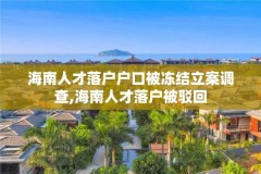海南人才落户户口被冻结立案调查,海南人才落户被驳回