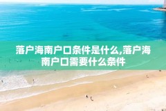 落户海南户口条件是什么,落户海南户口需要什么条件