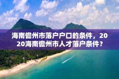 海南儋州市落户户口的条件,2020海南儋州市人才落户条件?