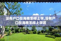 没有户口在海南怎样上学,没有户口在海南怎样上学呢