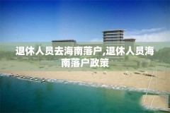 退休人员去海南落户,退休人员海南落户政策