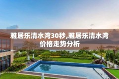 雅居乐清水湾30秒,雅居乐清水湾价格走势分析