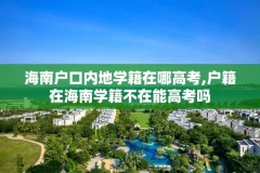 海南户口内地学籍在哪高考,户籍在海南学籍不在能高考吗