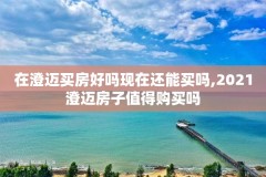 在澄迈买房好吗现在还能买吗,2021澄迈房子值得购买吗
